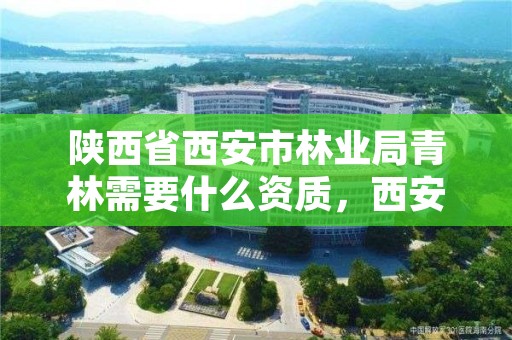 陕西省西安市林业局青林需要什么资质,西安林业局电话是多少