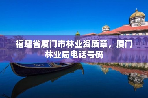 福建省厦门市林业资质章,厦门林业局电话号码