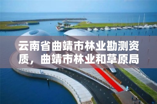云南省曲靖市林业勘测资质,曲靖市林业和草原局招标
