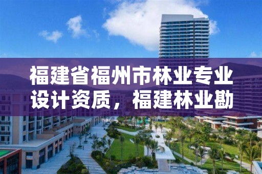 福建省福州市林业专业设计资质,福建林业勘察设计