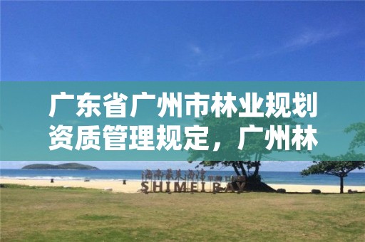 广东省广州市林业规划资质管理规定，广州林业调查规划院