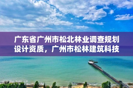 广东省广州市松北林业调查规划设计资质，广州市松林建筑科技有限公司