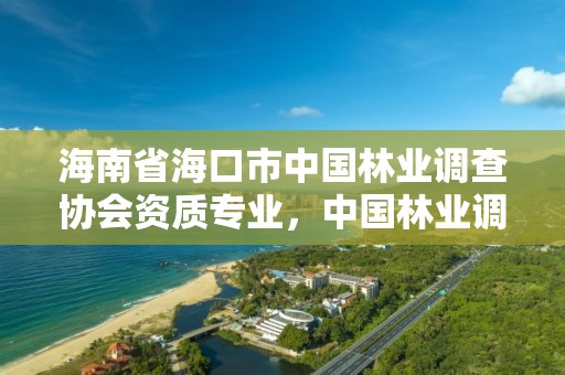 海南省海口市中国林业调查协会资质专业,中国林业调查规划设计院