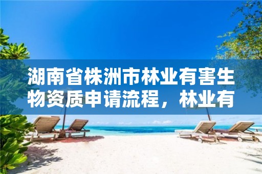 湖南省株洲市林业有害生物资质申请流程,林业有害生物防治证