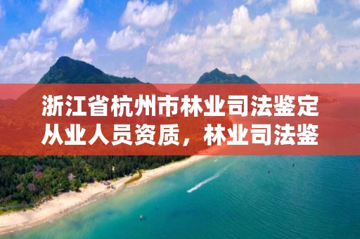 浙江省杭州市林业司法鉴定从业人员资质，林业司法鉴定资格证书