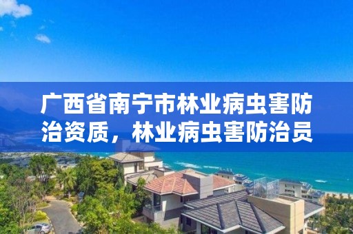 广西省南宁市林业病虫害防治资质,林业病虫害防治员证书查询