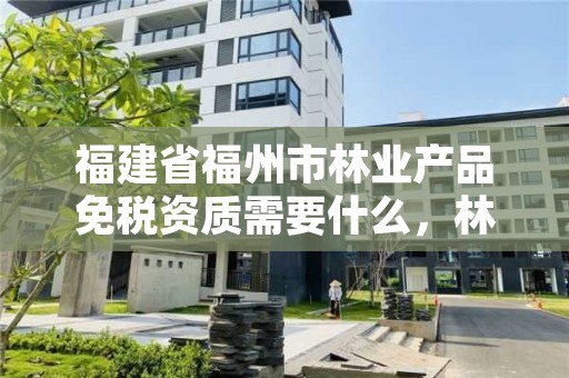 福建省福州市林业产品免税资质需要什么,林业类公司是否免税