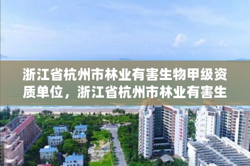 浙江省杭州市林业有害生物甲级资质单位，浙江省杭州市林业有害生物甲级资质单位有几家