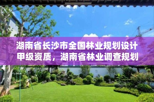 湖南省长沙市全国林业规划设计甲级资质，湖南省林业调查规划设计院