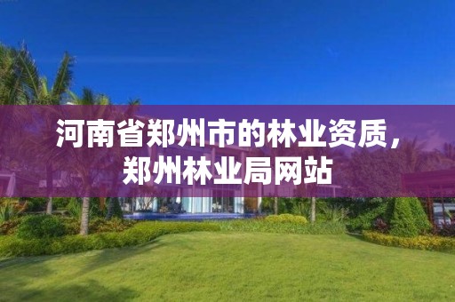 河南省郑州市的林业资质,郑州林业局网站
