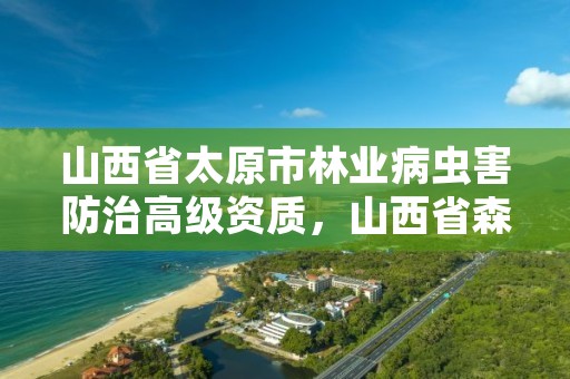山西省太原市林业病虫害防治高级资质,山西省森林病虫害防治实施办法