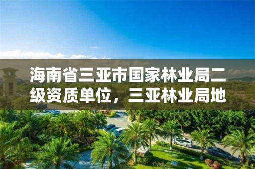海南省三亚市国家林业局二级资质单位,三亚林业局地址