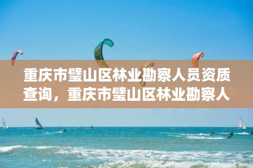 重庆市璧山区林业勘察人员资质查询,重庆市璧山区林业勘察人员资质查询网