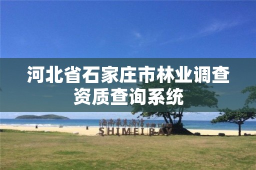 河北省石家庄市林业调查资质查询系统