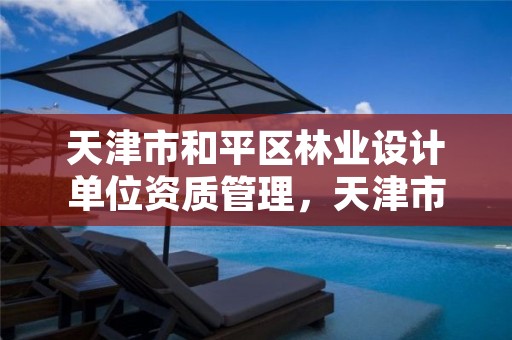 天津市和平区林业设计单位资质管理,天津市林业调查规划设计院