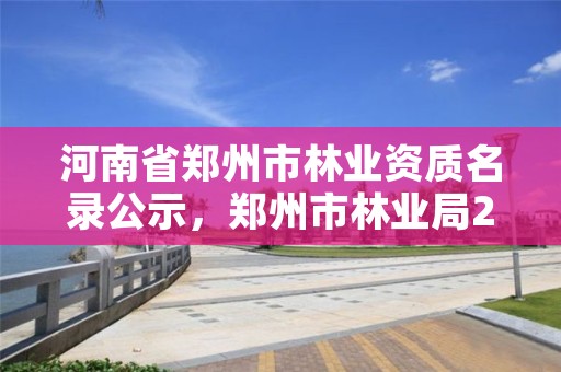河南省郑州市林业资质名录公示,郑州市林业局2020年林业产业项目