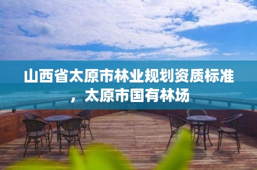 山西省太原市林业规划资质标准,太原市国有林场