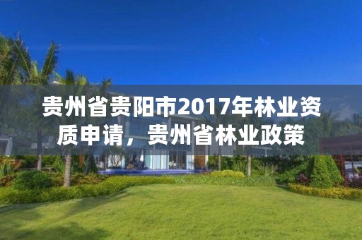 贵州省贵阳市2017年林业资质申请，贵州省林业政策