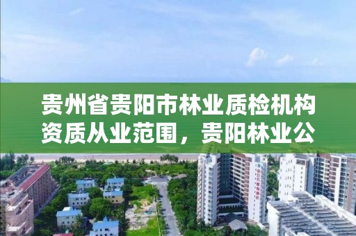 贵州省贵阳市林业质检机构资质从业范围,贵阳林业公司