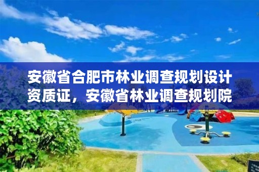 安徽省合肥市林业调查规划设计资质证,安徽省林业调查规划院待遇