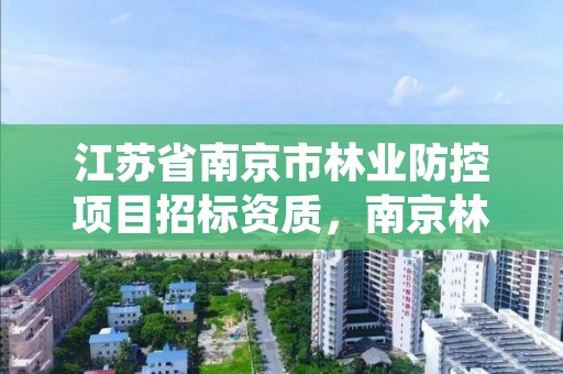 江苏省南京市林业防控项目招标资质,南京林业通知书最新发放情况