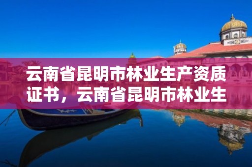 云南省昆明市林业生产资质证书,云南省昆明市林业生产资质证书有哪些