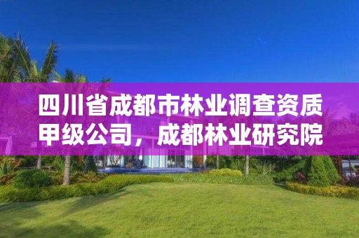 四川省成都市林业调查资质甲级公司,成都林业研究院