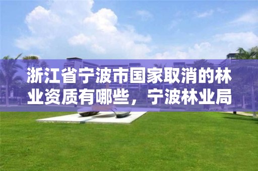 浙江省宁波市国家取消的林业资质有哪些，宁波林业局官网