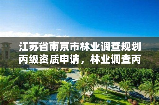 江苏省南京市林业调查规划丙级资质申请,林业调查丙级资质办理需要条件