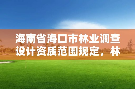 海南省海口市林业调查设计资质范围规定,林业调查规划设计资质乙级业务范围