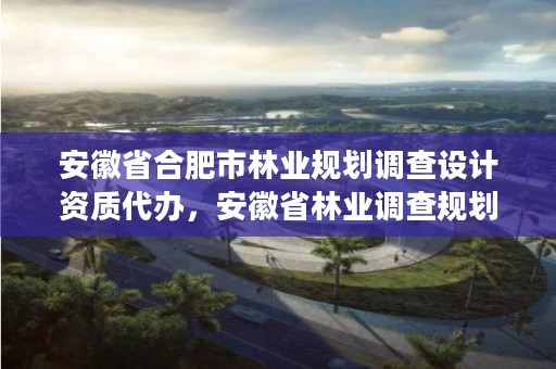 安徽省合肥市林业规划调查设计资质代办,安徽省林业调查规划院待遇怎么样