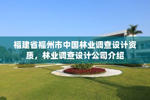 福建省福州市中国林业调查设计资质,林业调查设计公司介绍