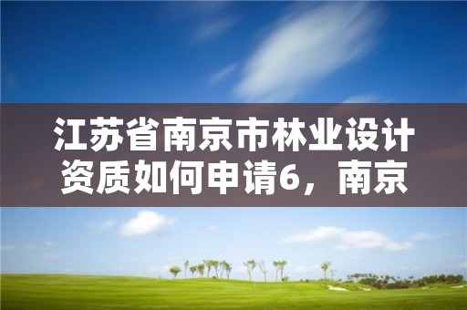 江苏省南京市林业设计资质如何申请6,南京林业大学设计院