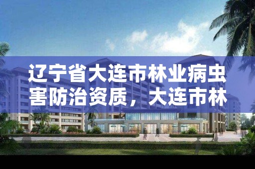 辽宁省大连市林业病虫害防治资质,大连市林业有害生物防治检疫局