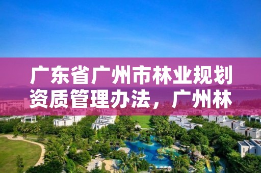 广东省广州市林业规划资质管理办法，广州林业调查规划院