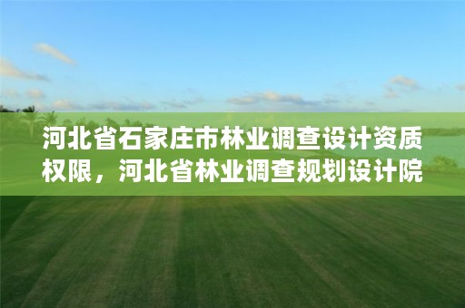 河北省石家庄市林业调查设计资质权限,河北省林业调查规划设计院