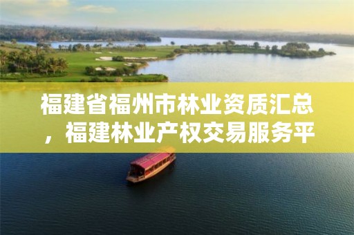 福建省福州市林业资质汇总,福建林业产权交易服务平台