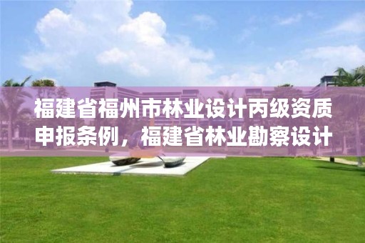 福建省福州市林业设计丙级资质申报条例,福建省林业勘察设计院是什么性质的单位