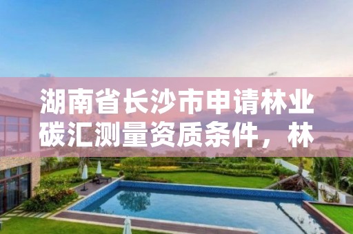 湖南省长沙市申请林业碳汇测量资质条件，林业碳汇项目审定和核证指南