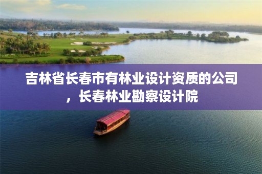 吉林省长春市有林业设计资质的公司,长春林业勘察设计院
