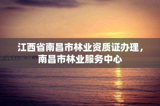 江西省南昌市林业资质证办理,南昌市林业服务中心