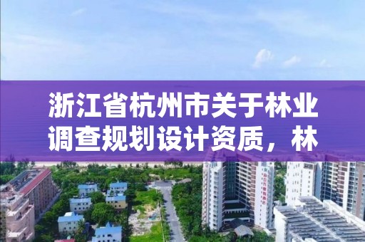 浙江省杭州市关于林业调查规划设计资质，林业调查规划设计资质证书取消了吗