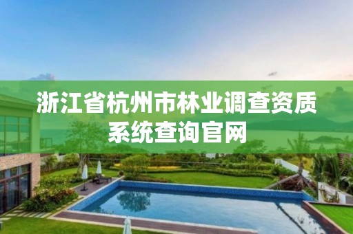 浙江省杭州市林业调查资质系统查询官网