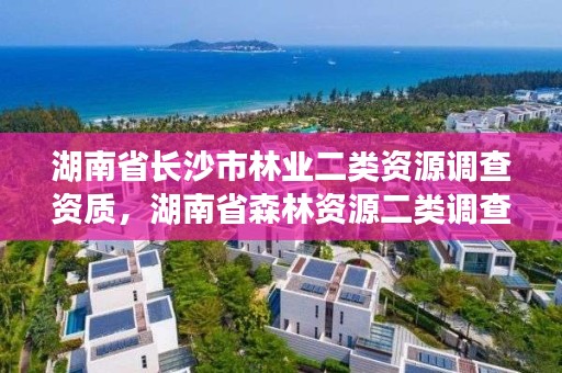湖南省长沙市林业二类资源调查资质，湖南省森林资源二类调查