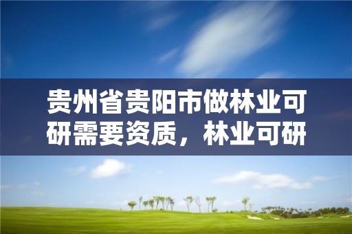 贵州省贵阳市做林业可研需要资质,林业可研报告范本