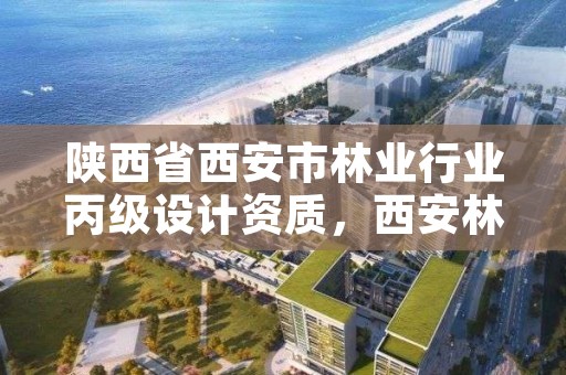 陕西省西安市林业行业丙级设计资质,西安林业设计院