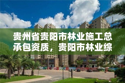贵州省贵阳市林业施工总承包资质，贵阳市林业综合大楼