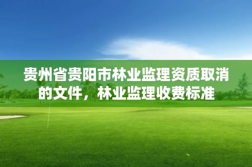 贵州省贵阳市林业监理资质取消的文件，林业监理收费标准