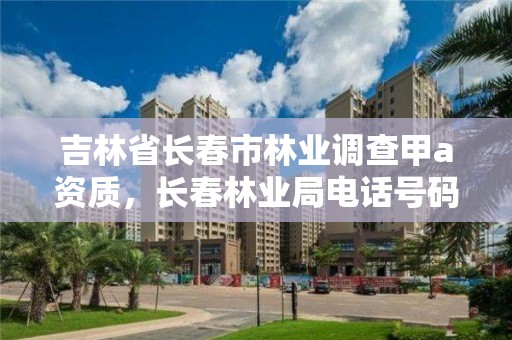 吉林省长春市林业调查甲a资质,长春林业局电话号码