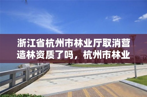 浙江省杭州市林业厅取消营造林资质了吗，杭州市林业局官网